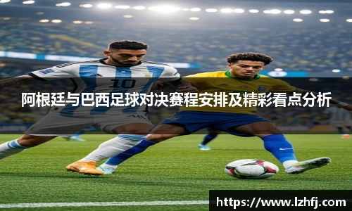阿根廷与巴西足球对决赛程安排及精彩看点分析